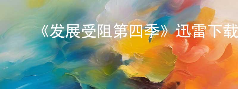 ﻿陈永旺发布﻿《发展受阻第四季》迅雷下载/在线观看-都市情感-美剧天堂